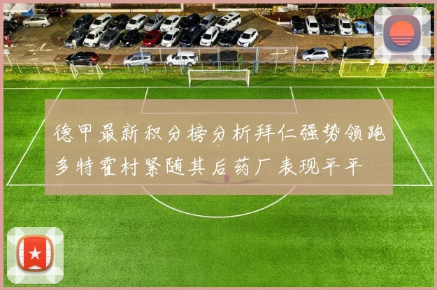 德甲最新积分榜分析拜仁强势领跑多特霍村紧随其后药厂表现平平