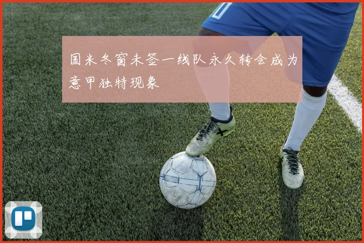 国米冬窗未签一线队永久转会成为意甲独特现象