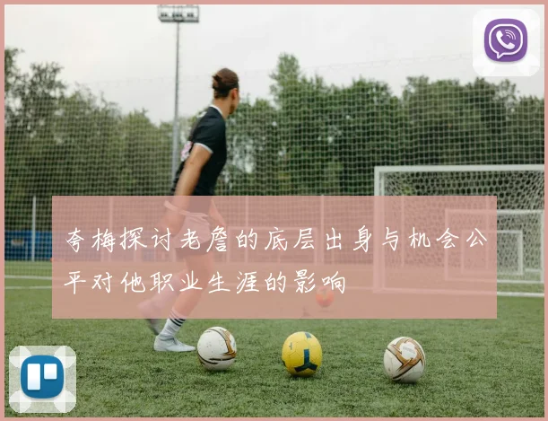 夸梅探讨老詹的底层出身与机会公平对他职业生涯的影响