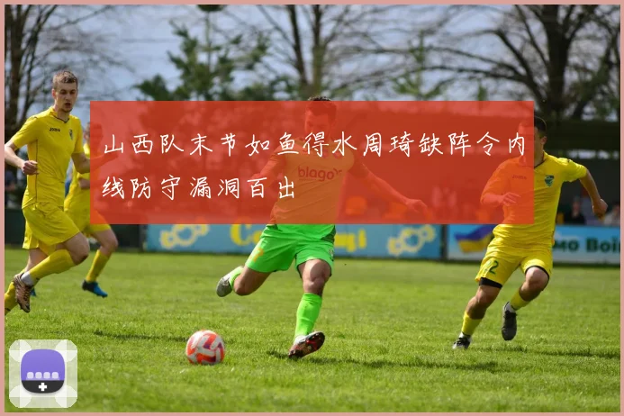 山西队末节如鱼得水周琦缺阵令内线防守漏洞百出