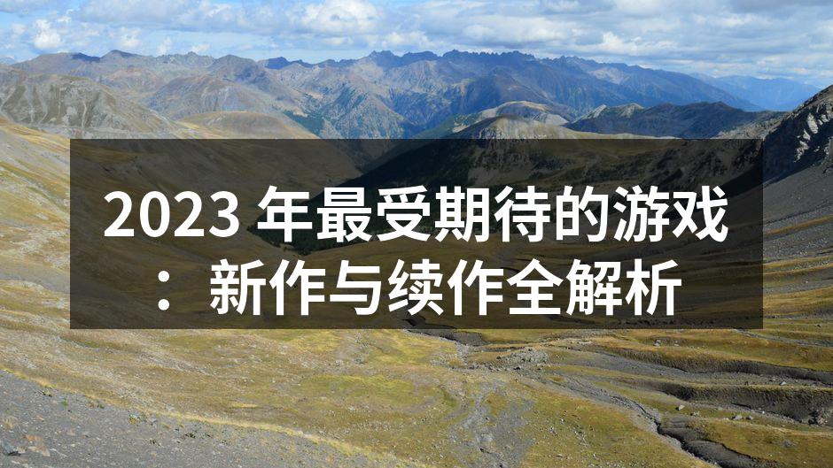 2023 年最受期待的游戏：新作与续作全解析