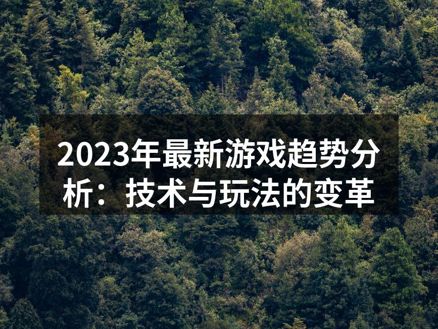 2023年最新游戏趋势分析：技术与玩法的变革