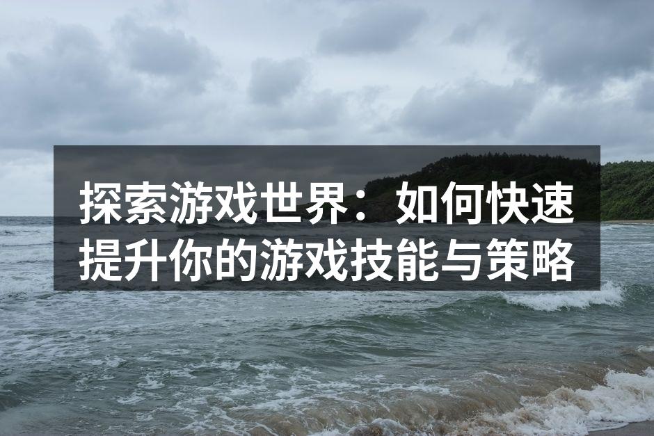 探索游戏世界：如何快速提升你的游戏技能与