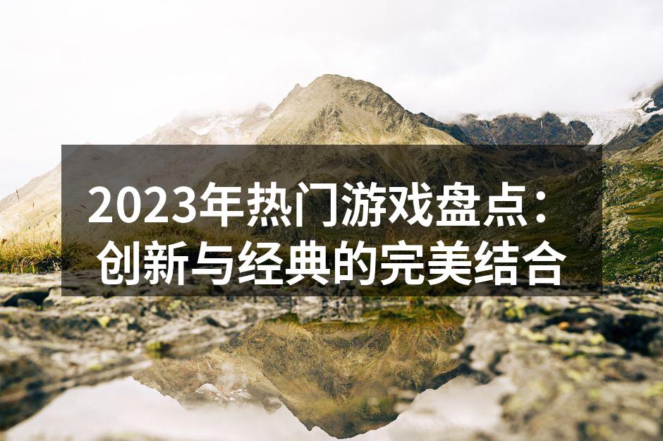2023年热门游戏盘点：创新与经典的完美